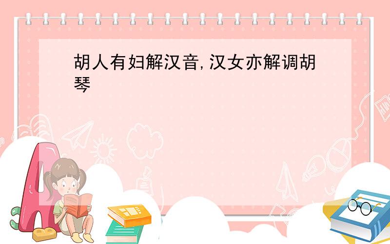 胡人有妇解汉音,汉女亦解调胡琴