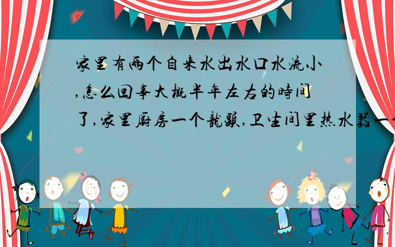 家里有两个自来水出水口水流小,怎么回事大概半年左右的时间了,家里厨房一个龙头,卫生间里热水器一个进水口、洗衣机一个进水口,坐便一个进水口,脸盘一个龙头,其中坐便和脸盘的水流特