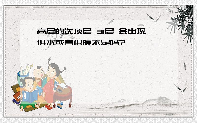 高层的次顶层 31层 会出现供水或者供暖不足吗?