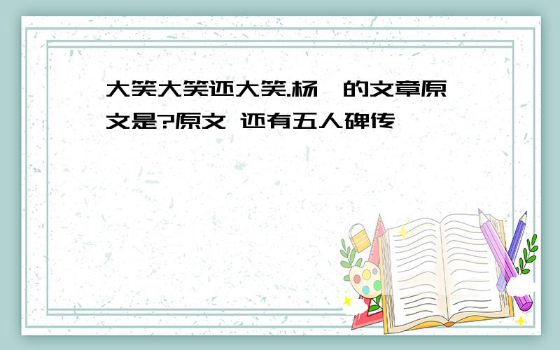 大笑大笑还大笑.杨涟的文章原文是?原文 还有五人碑传