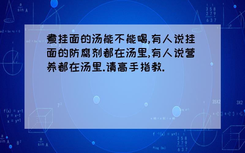 煮挂面的汤能不能喝,有人说挂面的防腐剂都在汤里,有人说营养都在汤里.请高手指教.