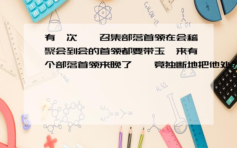 有一次,禹召集部落首领在会稽聚会到会的首领都要带玉帛来有个部落首领来晚了,禹竟独断地把他处死这个故事反映了什么问题