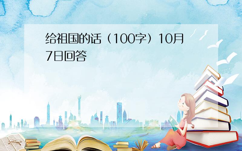 给祖国的话（100字）10月7日回答