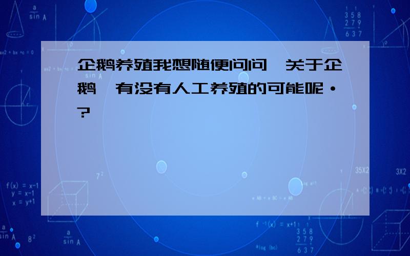 企鹅养殖我想随便问问,关于企鹅,有没有人工养殖的可能呢·?