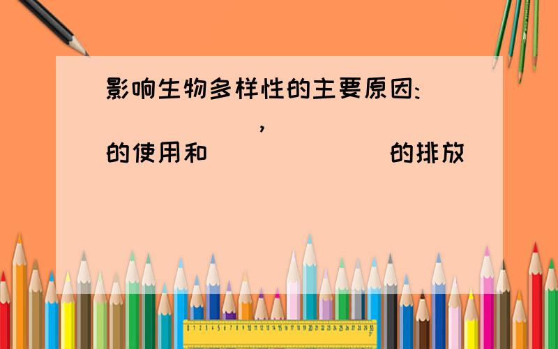 影响生物多样性的主要原因:_______,_______的使用和_______的排放