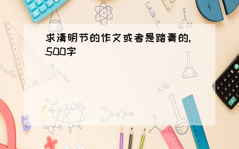 求清明节的作文或者是踏青的,500字