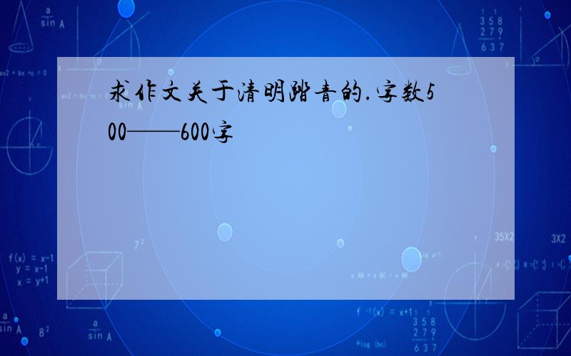 求作文关于清明踏青的.字数500——600字