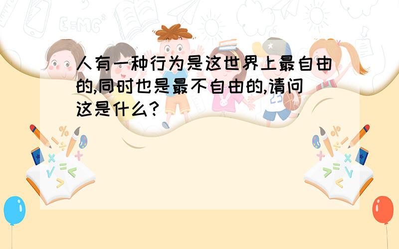 人有一种行为是这世界上最自由的,同时也是最不自由的,请问这是什么?