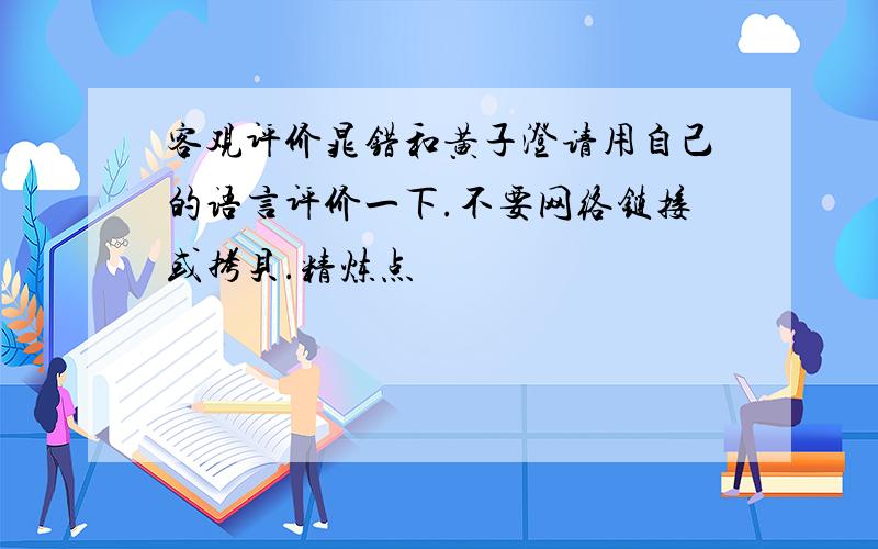 客观评价晁错和黄子澄请用自己的语言评价一下.不要网络链接或拷贝.精炼点