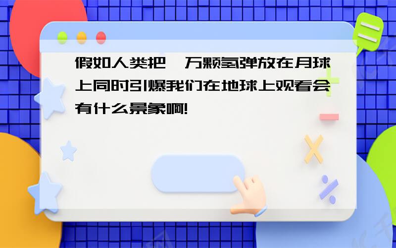 假如人类把一万颗氢弹放在月球上同时引爆我们在地球上观看会有什么景象啊!