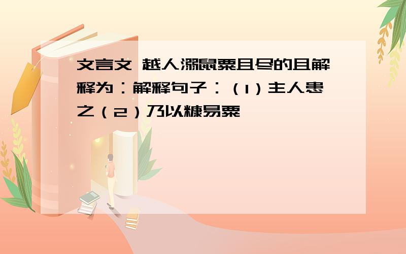 文言文 越人溺鼠粟且尽的且解释为：解释句子：（1）主人患之（2）乃以糠易粟