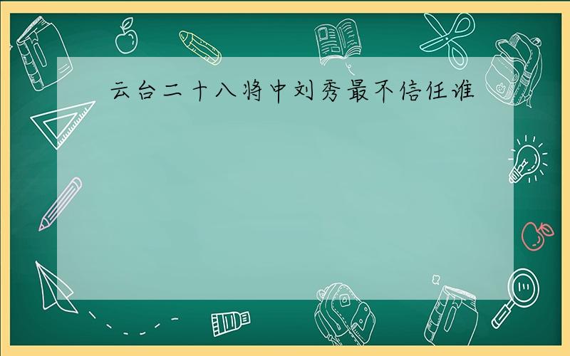 云台二十八将中刘秀最不信任谁