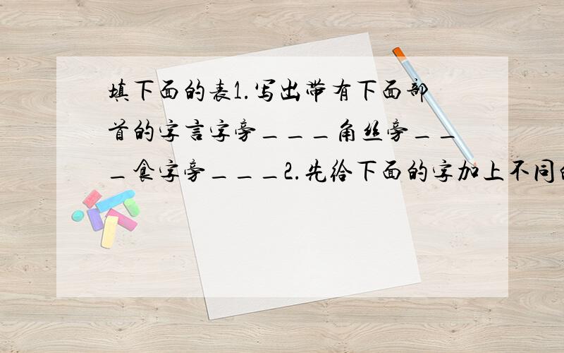 填下面的表1.写出带有下面部首的字言字旁___角丝旁___食字旁___2.先给下面的字加上不同的偏旁,组成词语再写下来.且______争______每______1.每个填3个,2.填三个词