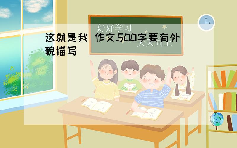 这就是我 作文500字要有外貌描写