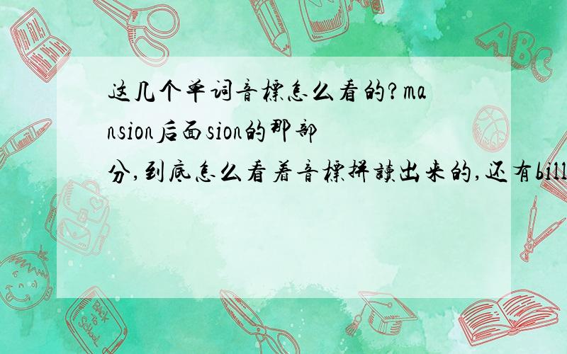 这几个单词音标怎么看的?mansion后面sion的那部分,到底怎么看着音标拼读出来的,还有billionaire前面那部分.还有democrat后面那部分.还有executive整个单词.个人现在刚懂所有辅音和元音,已经会看音