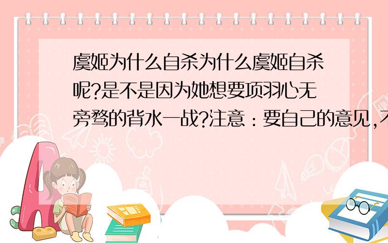 虞姬为什么自杀为什么虞姬自杀呢?是不是因为她想要项羽心无旁骛的背水一战?注意：要自己的意见,不要拉一大串材料