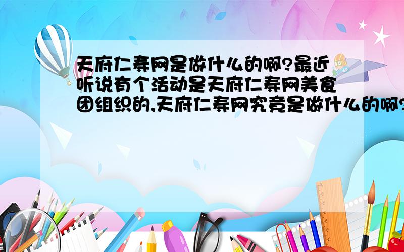 天府仁寿网是做什么的啊?最近听说有个活动是天府仁寿网美食团组织的,天府仁寿网究竟是做什么的啊?