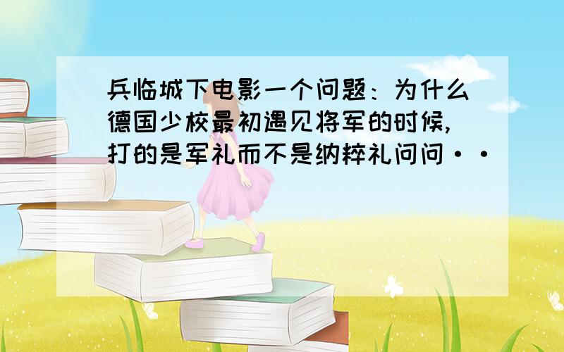 兵临城下电影一个问题：为什么德国少校最初遇见将军的时候,打的是军礼而不是纳粹礼问问··