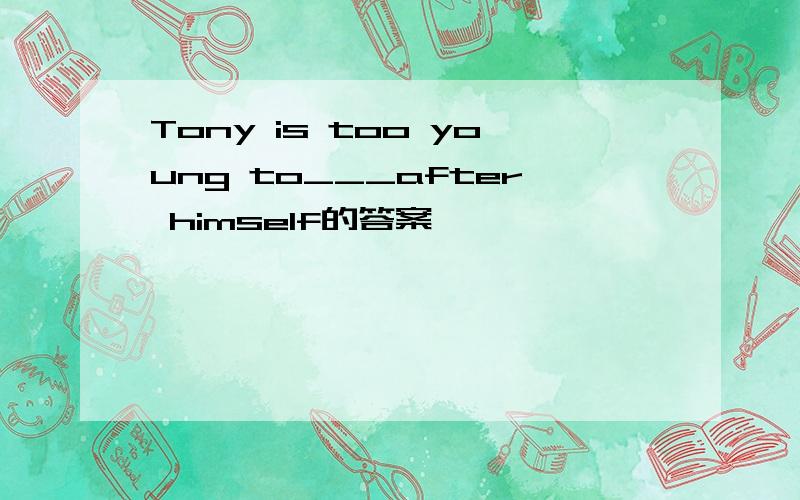 Tony is too young to___after himself的答案