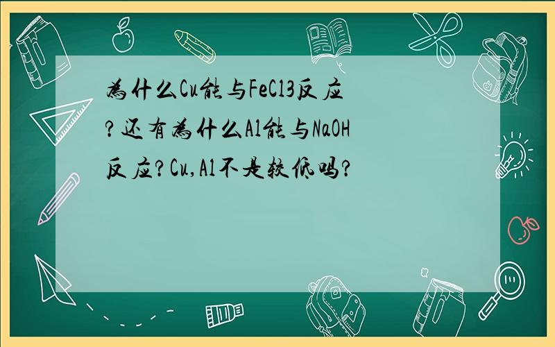 为什么Cu能与FeCl3反应?还有为什么Al能与NaOH反应?Cu,Al不是较低吗?