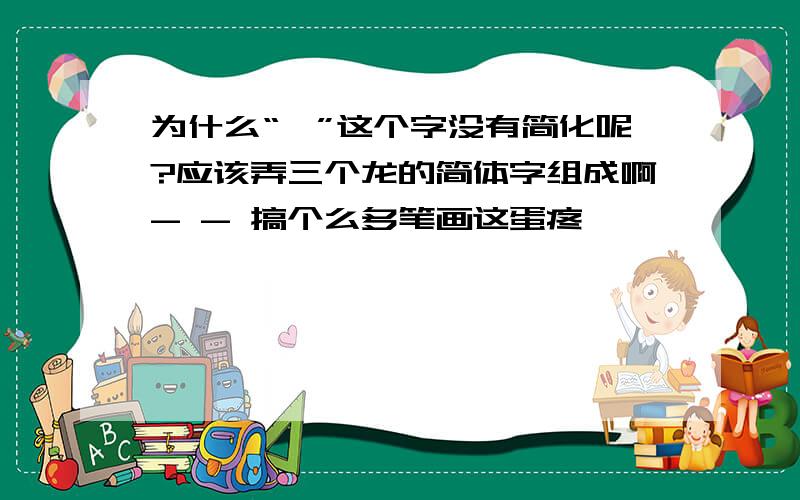 为什么“龘”这个字没有简化呢?应该弄三个龙的简体字组成啊- - 搞个么多笔画这蛋疼