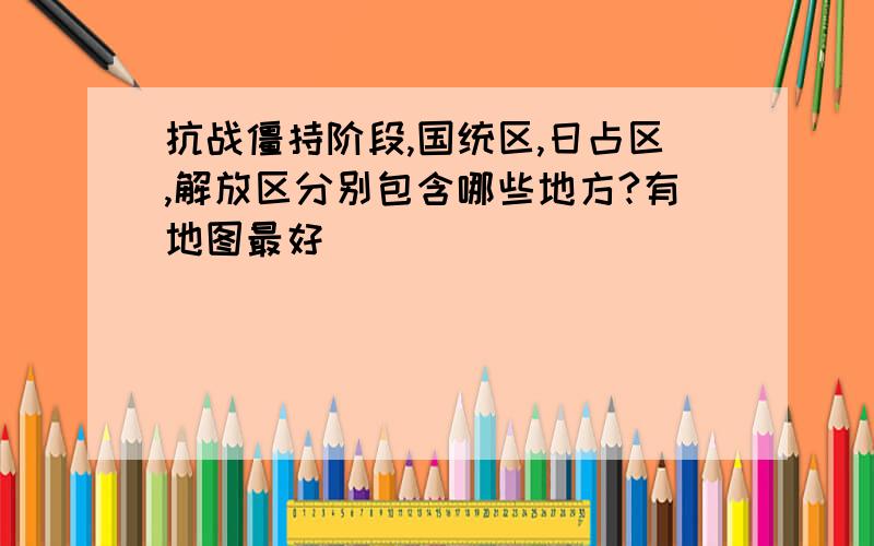 抗战僵持阶段,国统区,日占区,解放区分别包含哪些地方?有地图最好