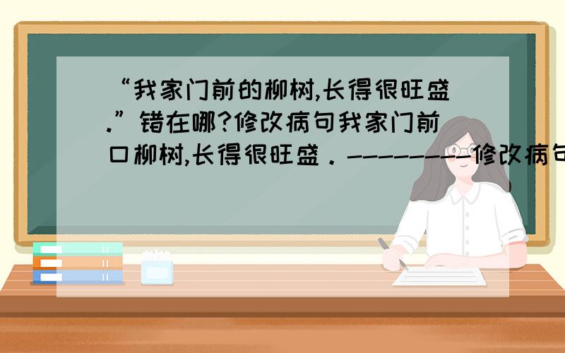 “我家门前的柳树,长得很旺盛.”错在哪?修改病句我家门前口柳树,长得很旺盛。--------修改病句