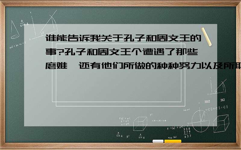 谁能告诉我关于孔子和周文王的事?孔子和周文王个遭遇了那些磨难,还有他们所做的种种努力以及所取得的成果