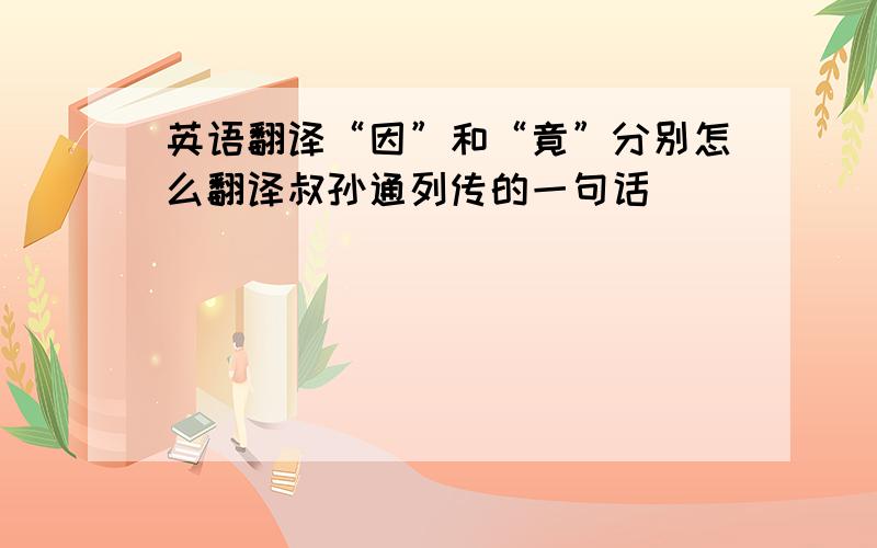 英语翻译“因”和“竟”分别怎么翻译叔孙通列传的一句话