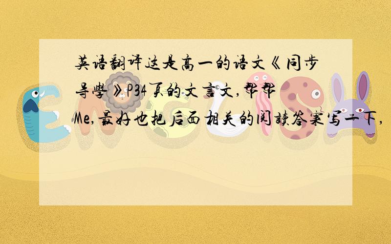 英语翻译这是高一的语文《同步导学》P34页的文言文,帮帮Me,最好也把后面相关的阅读答案写一下,