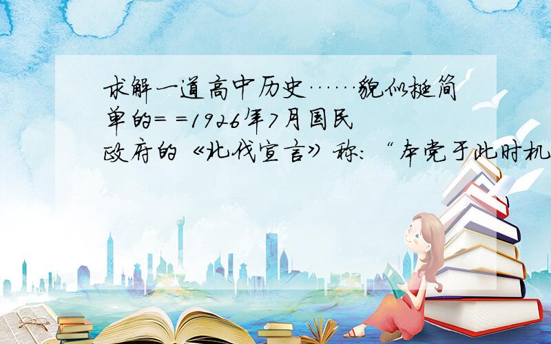 求解一道高中历史……貌似挺简单的= =1926年7月国民政府的《北伐宣言》称：“本党于此时机,熟察前因后果,深知中国人民困苦之根本原因,在帝国主义及其工具卖国军阀……而过去数年间之