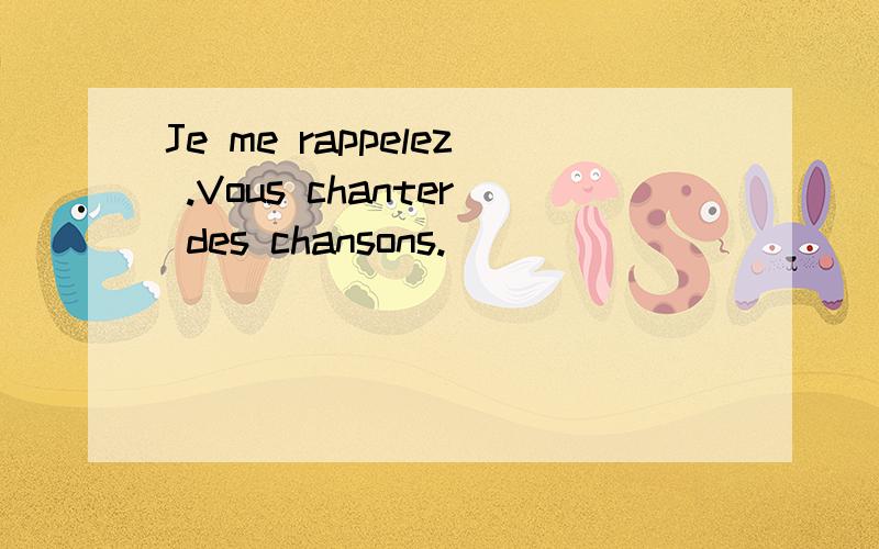 Je me rappelez .Vous chanter des chansons.