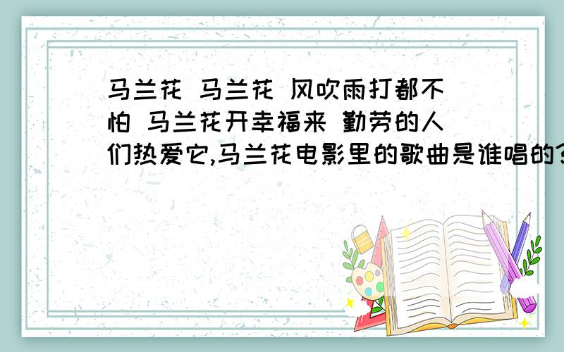 马兰花 马兰花 风吹雨打都不怕 马兰花开幸福来 勤劳的人们热爱它,马兰花电影里的歌曲是谁唱的?歌名是什么我想找的歌不是这两首，是林蓓演的电影，