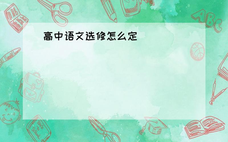 高中语文选修怎么定