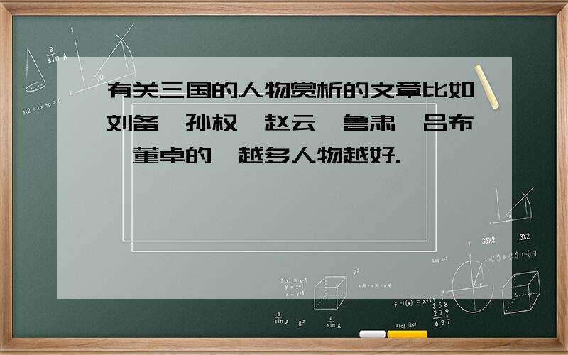 有关三国的人物赏析的文章比如刘备、孙权、赵云、鲁肃、吕布、董卓的,越多人物越好.