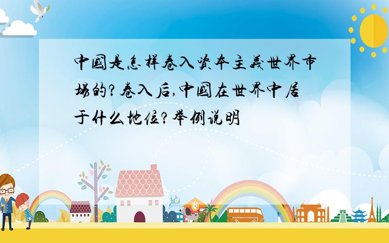 中国是怎样卷入资本主义世界市场的?卷入后,中国在世界中居于什么地位?举例说明