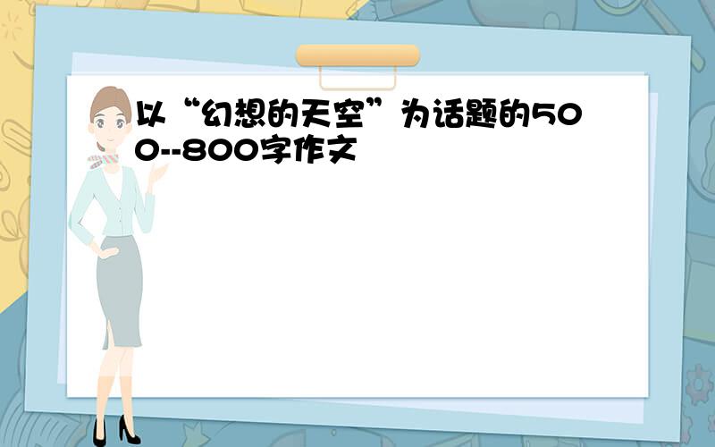 以“幻想的天空”为话题的500--800字作文