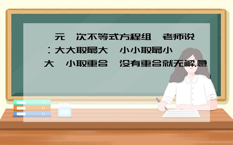 一元一次不等式方程组,老师说：大大取最大,小小取最小,一大一小取重合,没有重合就无解.急