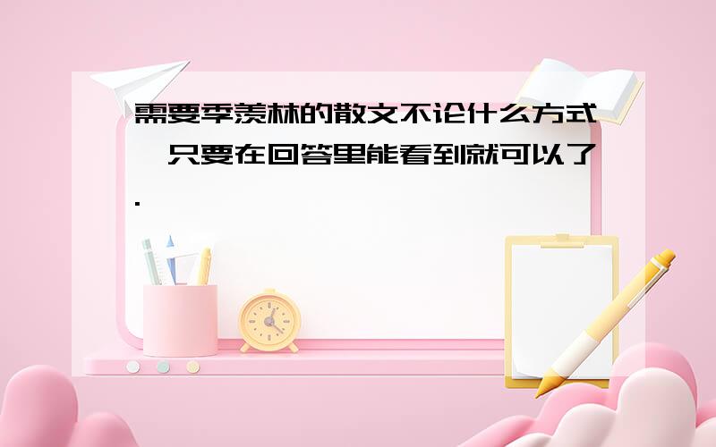 需要季羡林的散文不论什么方式,只要在回答里能看到就可以了.