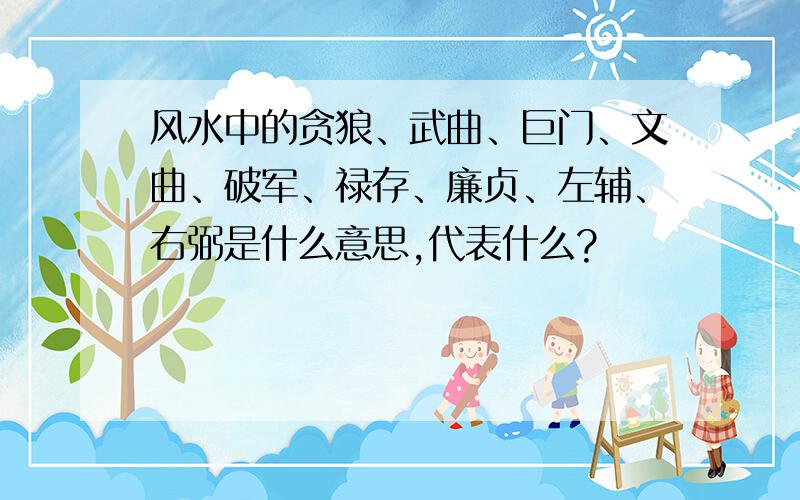 风水中的贪狼、武曲、巨门、文曲、破军、禄存、廉贞、左辅、右弼是什么意思,代表什么?