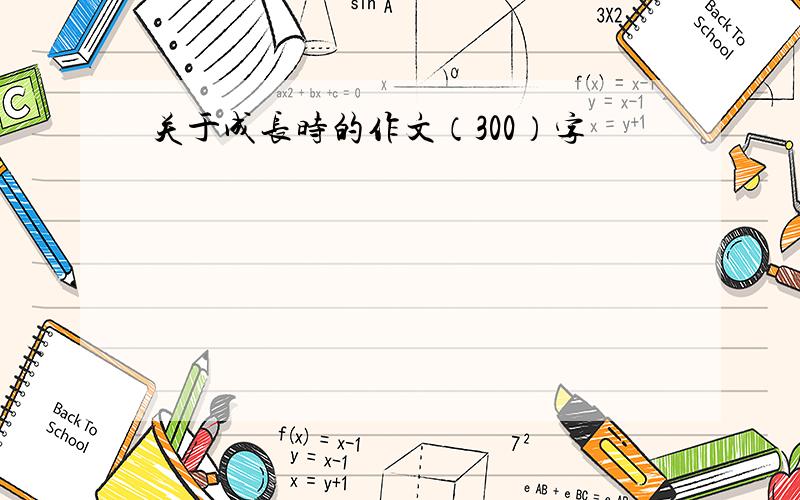 关于成长时的作文（300）字