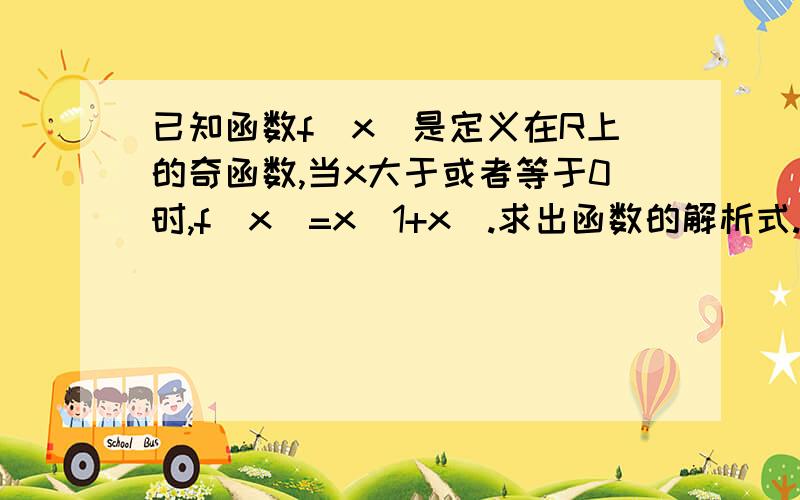 已知函数f（x）是定义在R上的奇函数,当x大于或者等于0时,f（x）=x（1+x）.求出函数的解析式.