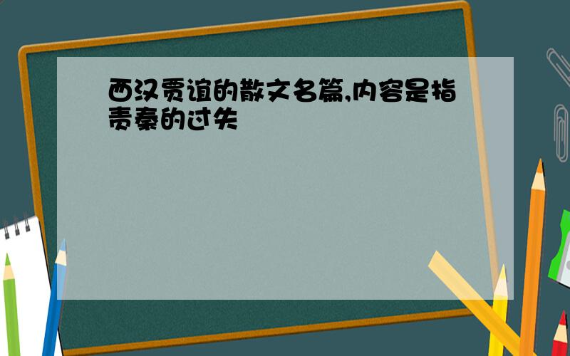 西汉贾谊的散文名篇,内容是指责秦的过失