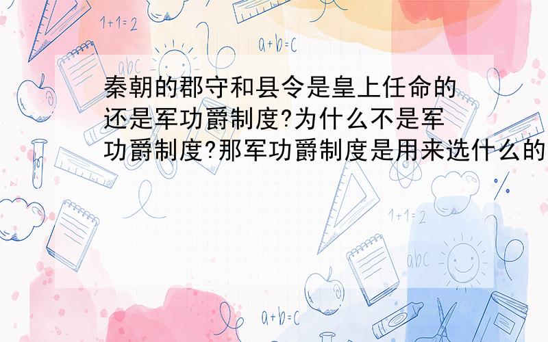 秦朝的郡守和县令是皇上任命的还是军功爵制度?为什么不是军功爵制度?那军功爵制度是用来选什么的