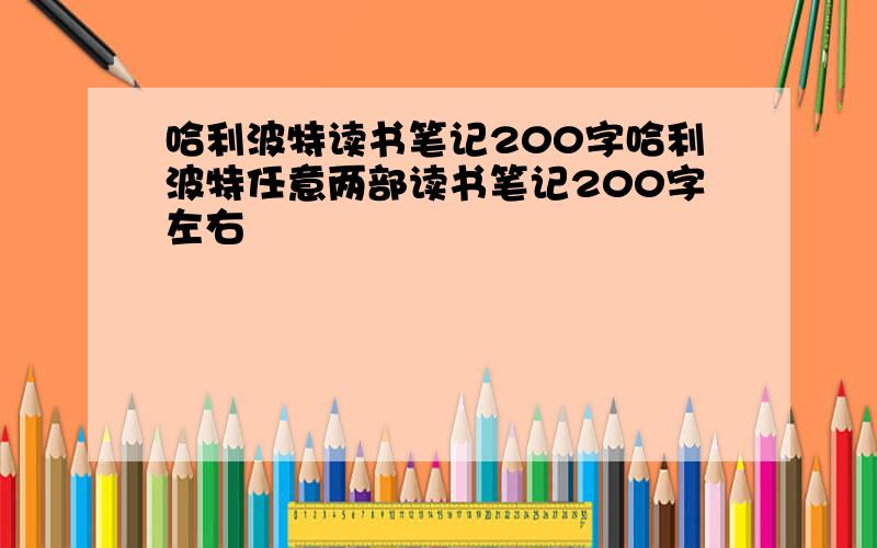 哈利波特读书笔记200字哈利波特任意两部读书笔记200字左右