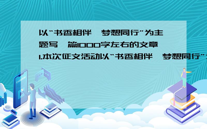 以“书香相伴、梦想同行”为主题写一篇1000字左右的文章1.本次征文活动以“书香相伴、梦想同行”为主题.要求征文内容围绕主题,表达自己在阅读中所收获的情感体验和精神成长.内容可以