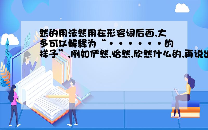 然的用法然用在形容词后面,大多可以解释为“······的样子”,例如俨然,怡然,欣然什么的,再说出三种这样的用法的关于然的词语.