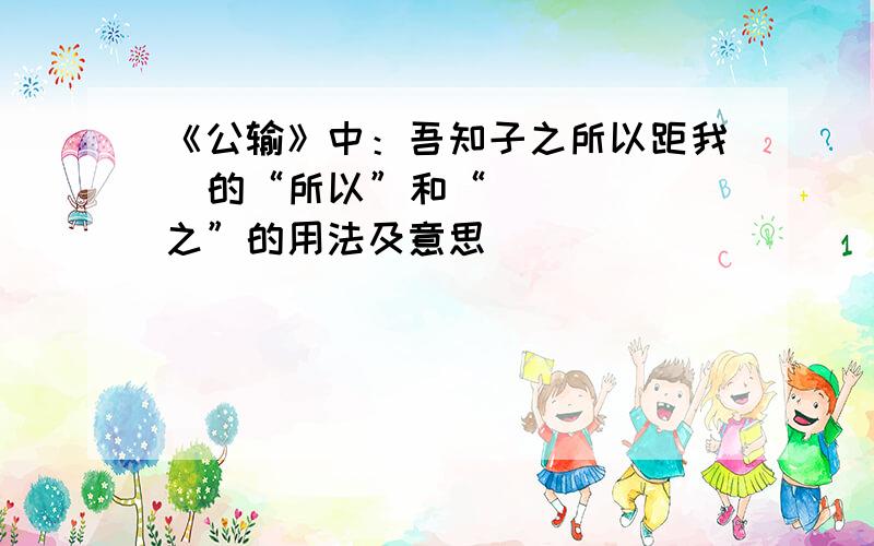 《公输》中：吾知子之所以距我  的“所以”和“之”的用法及意思