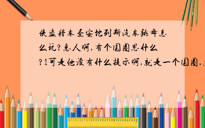 侠盗猎车圣安地列斯汽车跳舞怎么玩?急人啊,有个圆圈恩什么?1可是他没有什么提示啊,就是一个圆圈,然后就有一个写着：角色 0对手 10 咋办呢?