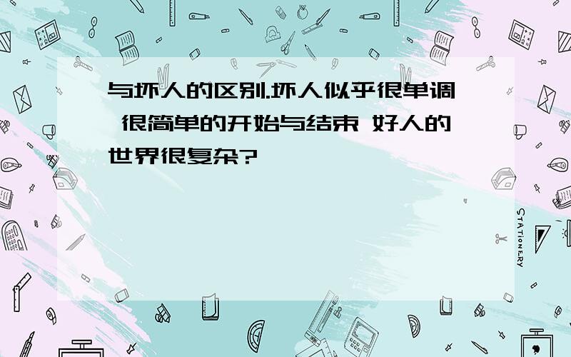 与坏人的区别.坏人似乎很单调 很简单的开始与结束 好人的世界很复杂?